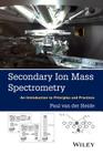 Secondary Ion Mass Spectrometry: An Introduction to Principles and Practices By Paul Van Der Heide Cover Image