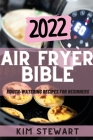 Air Fryer Bible 2022: Mouth-Watering Recipes for Beginners By Kim Stewart Cover Image