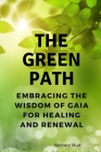 The Green Path: Embracing the Wisdom of Gaia for Healing and Renewal Cover Image