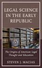 Legal Science in the Early Republic: The Origins of American Legal Thought and Education By Steven J. Macias Cover Image