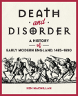 Death and Disorder: A History of Early Modern England, 1485-1690 By Ken MacMillan Cover Image