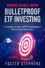 Retire Early with Bulletproof Etf Investing: Complete Guide to ETF Investing for Stress-Free Retirement By Foster Stephens Cover Image