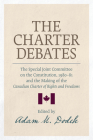 The Charter Debates: The Special Joint Committee on the Constitution, 1980-81, and the Making of the Canadian Charter of Rights and Freedom By Adam M. Dodek (Editor) Cover Image