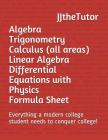 Algebra Trigonometry Calculus (all areas) Linear Algebra Differential Equations with Physics Formula Sheet: Everything a modern college student needs Cover Image