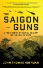 The Saigon Guns: A True Story of Aerial Combat in the Fall of 1972 By John Thomas Hoffman Cover Image
