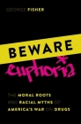 Beware Euphoria: The Moral Roots and Racial Myths of America's War on Drugs By George Fisher Cover Image