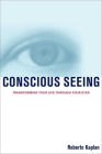 Conscious Seeing: Transforming Your Life Through Your Eyes By Roberto Kaplan, O.D. Cover Image