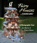 Fairy Houses . . . Unbelievable!: A Photographic Tour (The Fairy Houses Series®) By Barry Kane, Tracy Kane Cover Image