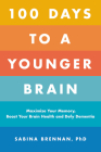 100 Days to a Younger Brain: Maximize Your Memory, Boost Your Brain Health, and Defy Dementia By Dr. Sabina Brennan, PhD Cover Image
