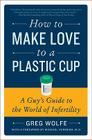 How to Make Love to a Plastic Cup: A Guy's Guide to the World of Infertility Cover Image