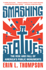 Smashing Statues: The Rise and Fall of America's Public Monuments By Erin L. Thompson Cover Image
