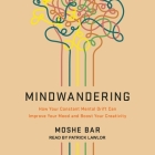 Mindwandering: How Your Constant Mental Drift Can Improve Your Mood and Boost Your Creativity By Moshe Bar, Patrick Girard Lawlor (Read by) Cover Image