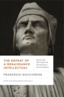 The Defeat of a Renaissance Intellectual: Selected Writings of Francesco Guicciardini (Early Modern Studies) By Francesco Guicciardini, Carlo Celli (Editor), Carlo Celli (Translator) Cover Image