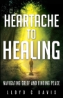 Heartache to Healing: Navigating Grief and Finding Peace By Lloyd C. Davis Cover Image