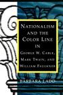 Nationalism and the Color Line in George W. Cable, Mark Twain, and William Faulkner (Southern Literary Studies) By Barbara Ladd Cover Image