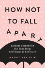 How Not to Fall Apart: Lessons Learned on the Road from Self-Harm to Self-Care By Maggy van Eijk Cover Image