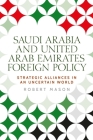 Saudi Arabia and the United Arab Emirates: Foreign Policy and Strategic Alliances in an Uncertain World By Robert Mason Cover Image