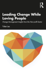 Leading Change While Loving People: Change Management Insights from the Non-Profit Sector By Yulee Lee Cover Image