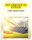 Off Grid Solar Power for Beginners: A Practical Guide to Harnessing Solar Energy Cover Image