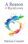 A Reason for Rainbows By Patricia Cornett Cover Image