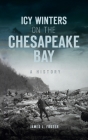 Icy Winters on the Chesapeake Bay: A History (Disaster) Cover Image