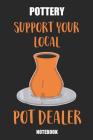 Pottery Support Your Local Pot Dealer Notebook: Great Gift Idea Ceramic Ware Lover (6x9 - 100 Pages Dot Grid) Cover Image