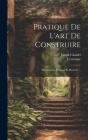Pratique De L'art De Construire: Maçonnerie, Terrasse Et Platrerie ... Cover Image