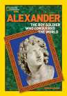 World History Biographies: Alexander: The Boy Soldier Who Conquered the World (National Geographic World History Biographies) By Simon Adams Cover Image