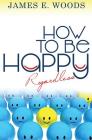How To Be Happ Regardless By James E. Woods Cover Image