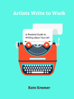 Artists Write to Work: A Practical Guide to Writing about Your Art By Kate Kramer Cover Image