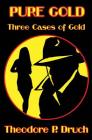 Pure Gold: Three Cases of Gold By Theodore P. Druch Cover Image