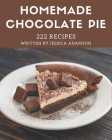 222 Homemade Chocolate Pie Recipes: From The Chocolate Pie Cookbook To The Table By Jessica Adamson Cover Image