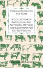 Feeding Cattle on the Farm - A Collection of Articles on the Nutrition, Rations and Equipment for Cattle Feeding By Various Cover Image