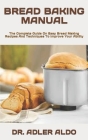 Bread Baking Manual: The Complete Guide On Easy Bread Making Recipes And Techniques To Improve Your Ability By Adler Aldo Cover Image