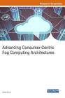 Advancing Consumer-Centric Fog Computing Architectures By Kashif Munir (Editor) Cover Image