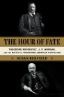 The Hour of Fate: Theodore Roosevelt, J.P. Morgan, and the Battle to Transform American Capitalism Cover Image