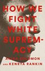 How We Fight White Supremacy: A Field Guide to Black Resistance By Akiba Solomon, Kenrya Rankin Cover Image