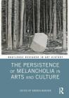 The Persistence of Melancholia in Arts and Culture (Routledge Research in Art History) By Andrea Bubenik (Editor) Cover Image