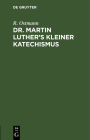 Dr. Martin Luther's Kleiner Katechismus: Zum Gebrauch Beim Religionsunterricht Durch Bibelstellen Und Lieberverse Erklärt Cover Image