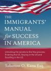 The Immigrants' Manual for Success in America: Unlocking the Secrets to the Visa Process, Entering the Us, Staying in the Us, and Excelling in the Us Cover Image