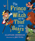 The Prince and the Witch and the Thief and the Bears  By Alastair Chisholm, Jez Tuya (Illustrator) Cover Image