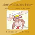 Matthew's Sunshine Bakery: Multiplication Arrays By Kathleen L. Stone Cover Image