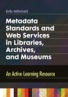 Metadata Standards and Web Services in Libraries, Archives, and Museums: An Active Learning Resource Cover Image