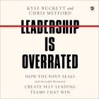 Leadership Is Overrated: How the Navy Seals (and Successful Businesses) Create Self-Leading Teams That Win By Chris Mefford, Kyle Buckett Cover Image