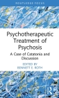 Psychotherapeutic Treatment of Psychosis: A Case of Catatonia and Discussion (Routledge Focus on Mental Health) Cover Image