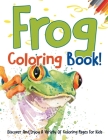 Frog Coloring Book! Discover And Enjoy A Variety Of Coloring Pages For Kids Cover Image