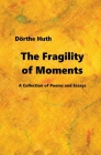 The Fragility of Moments: A Collection of Poems and Essays By Doerthe Huth Cover Image