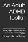 An Adult ADHD Toolkit: How to Not Just Cope With Symptoms, but Find Focus, Calm, and Success in Chaos By Samantha Williams Cover Image
