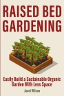 Raised Bed Gardening: Easily Build a Sustainable Organic Garden With Less Space Cover Image