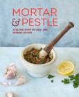 Mortar & Pestle: 65 delicious recipes for sauces, rubs, marinades and more Cover Image